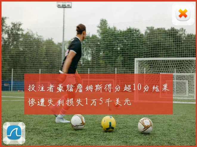 投注者豪赌詹姆斯得分超10分结果惨遭失利损失1万5千美元