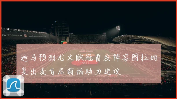 迪马预测尤文欧冠首发阵容图拉姆复出麦肯尼前插助力进攻