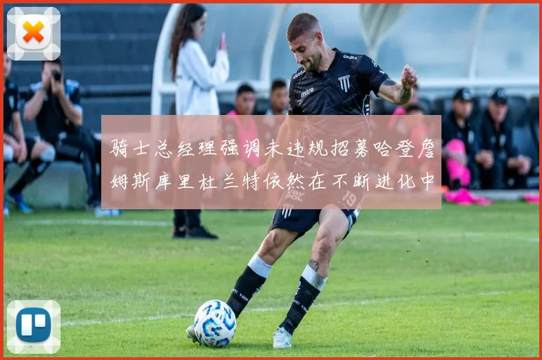 骑士总经理强调未违规招募哈登詹姆斯库里杜兰特依然在不断进化中