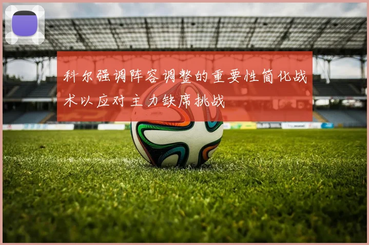 科尔强调阵容调整的重要性简化战术以应对主力缺席挑战