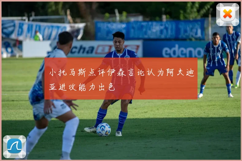 小托马斯点评伊森言论认为阿夫迪亚进攻能力出色