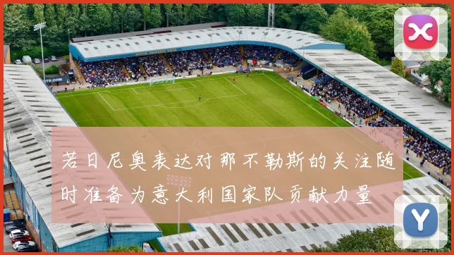 若日尼奥表达对那不勒斯的关注随时准备为意大利国家队贡献力量