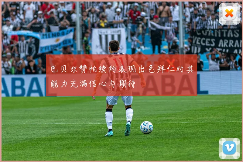 巴贝尔赞帕续约表现出色拜仁对其能力充满信心与期待