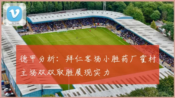 德甲分析：拜仁客场小胜药厂霍村主场双双取胜展现实力