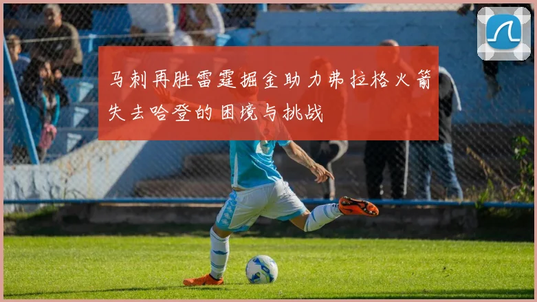 马刺再胜雷霆掘金助力弗拉格火箭失去哈登的困境与挑战