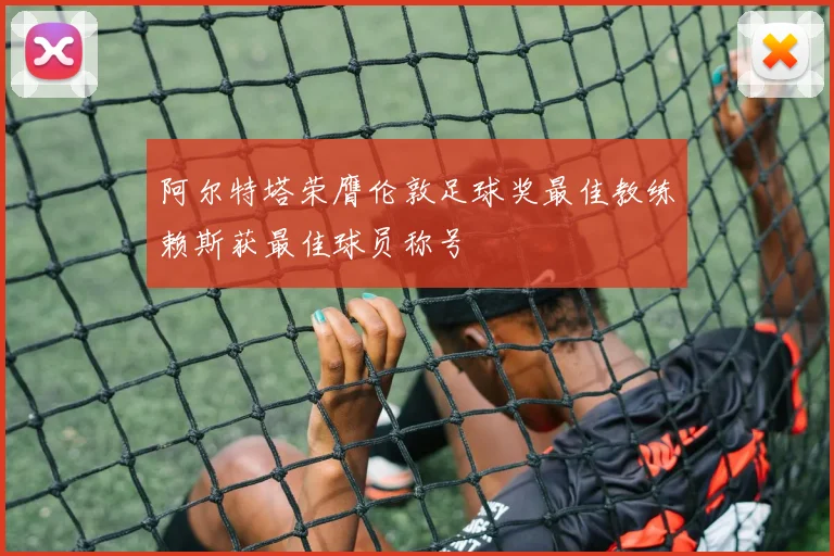 阿尔特塔荣膺伦敦足球奖最佳教练赖斯获最佳球员称号