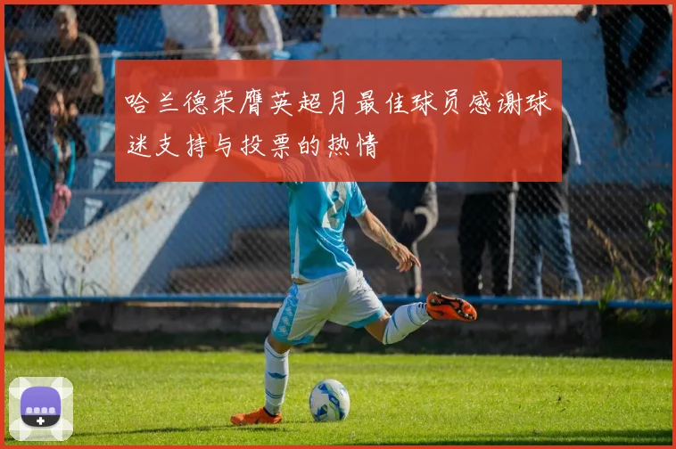 哈兰德荣膺英超月最佳球员感谢球迷支持与投票的热情