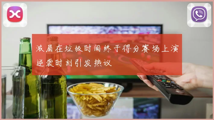 浓眉在垃圾时间终于得分赛场上演逆袭时刻引发热议