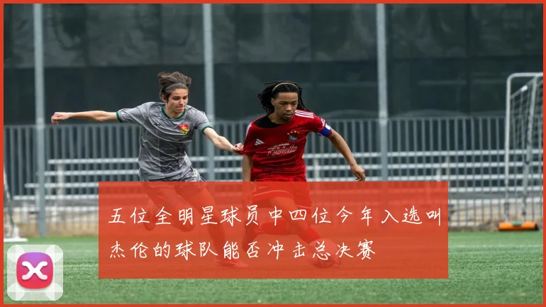 五位全明星球员中四位今年入选叫杰伦的球队能否冲击总决赛