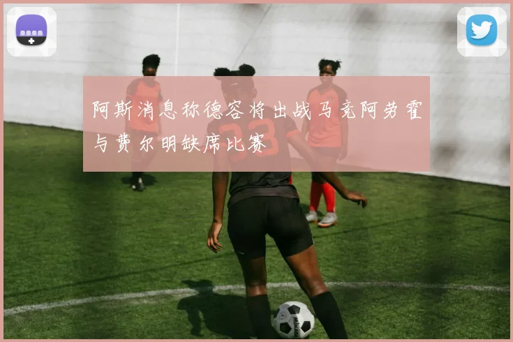 阿斯消息称德容将出战马竞阿劳霍与费尔明缺席比赛