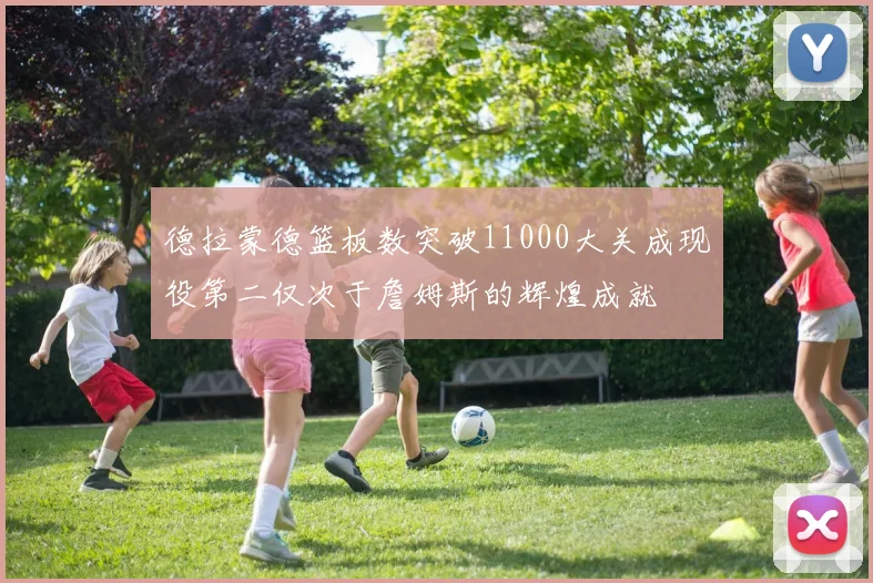 德拉蒙德篮板数突破11000大关成现役第二仅次于詹姆斯的辉煌成就