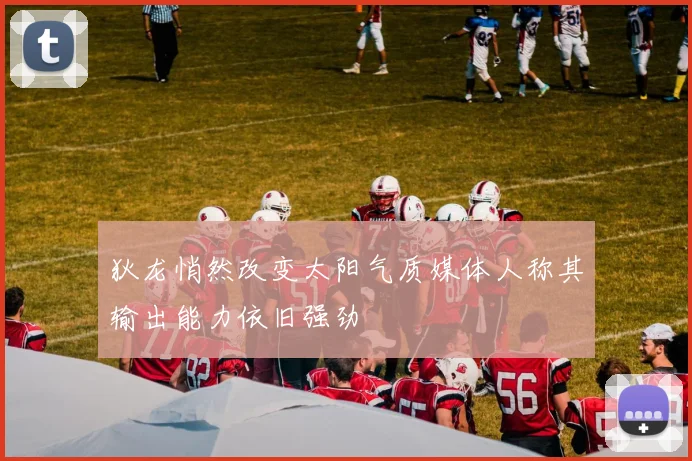 狄龙悄然改变太阳气质媒体人称其输出能力依旧强劲