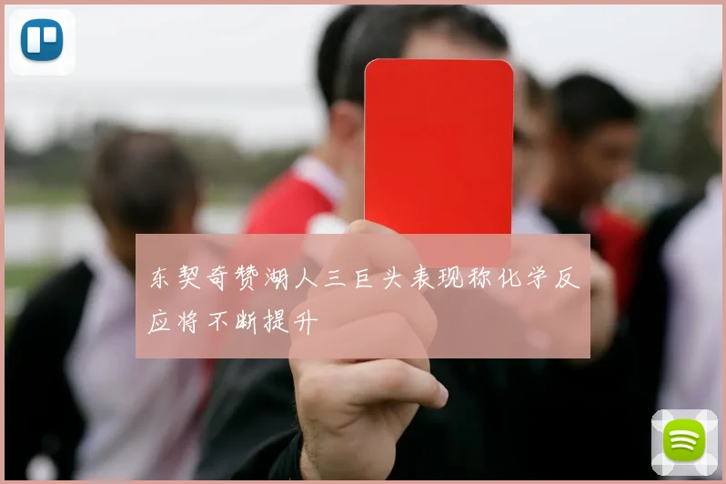 东契奇赞湖人三巨头表现称化学反应将不断提升