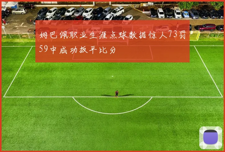 姆巴佩职业生涯点球数据惊人73罚59中成功扳平比分