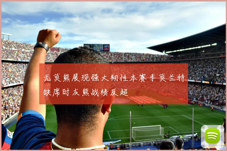 无莫熊展现强大韧性本赛季莫兰特缺席时灰熊战绩反超