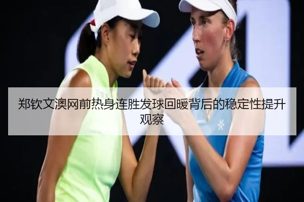 郑钦文澳网前热身连胜发球回暖背后的稳定性提升观察 - KYgaming